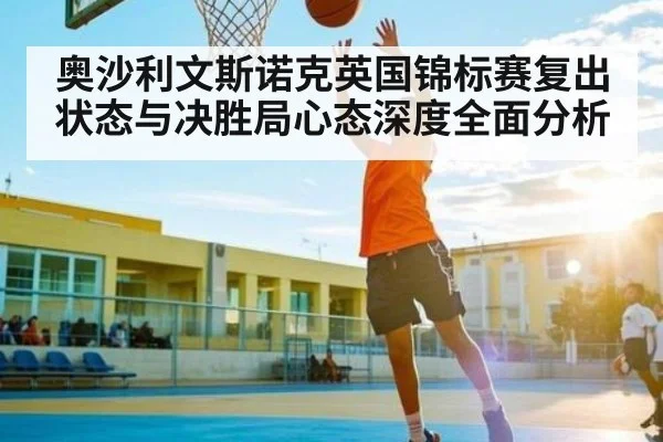 奥沙利文斯诺克英国锦标赛复出状态与决胜局心态深度全面分析