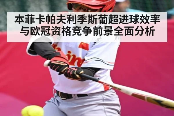 本菲卡帕夫利季斯葡超进球效率与欧冠资格竞争前景全面分析
