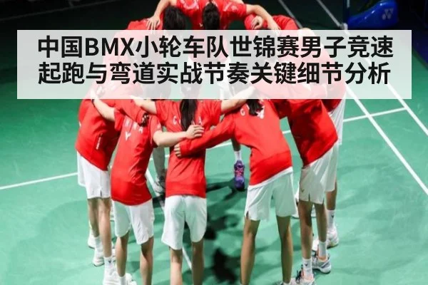 中国BMX小轮车队世锦赛男子竞速起跑与弯道实战节奏关键细节分析