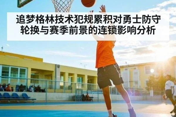 追梦格林技术犯规累积对勇士防守轮换与赛季前景的连锁影响分析
