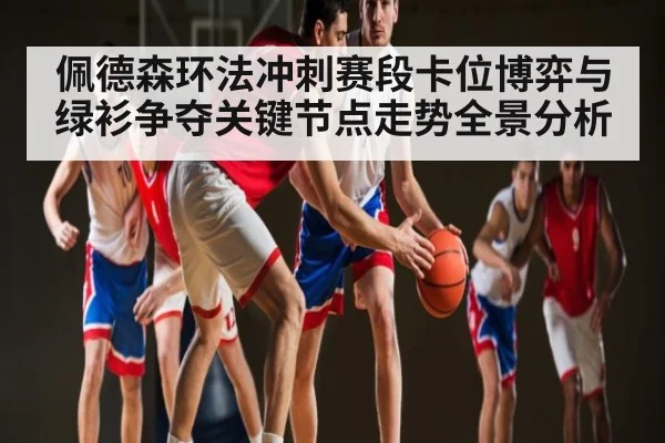 佩德森环法冲刺赛段卡位博弈与绿衫争夺关键节点走势全景分析